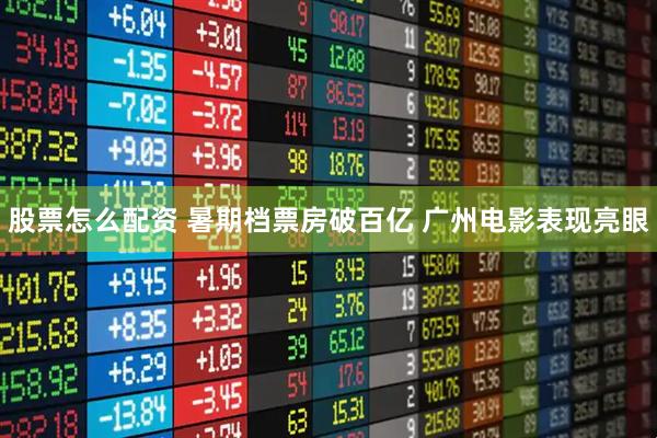 股票怎么配资 暑期档票房破百亿&#32;广州电影表现亮眼
