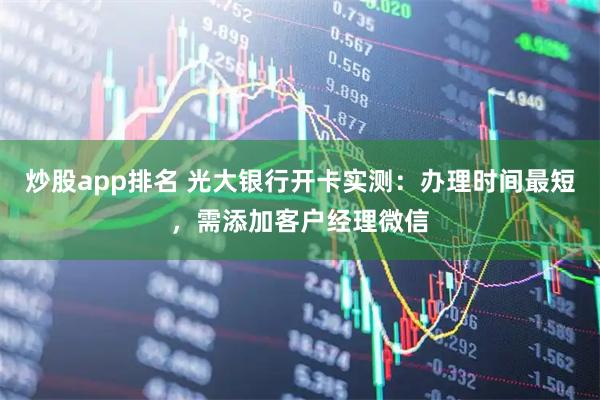 炒股app排名 光大银行开卡实测：办理时间最短，需添加客户经理微信