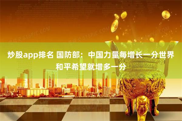 炒股app排名 国防部：中国力量每增长一分世界和平希望就增多一分
