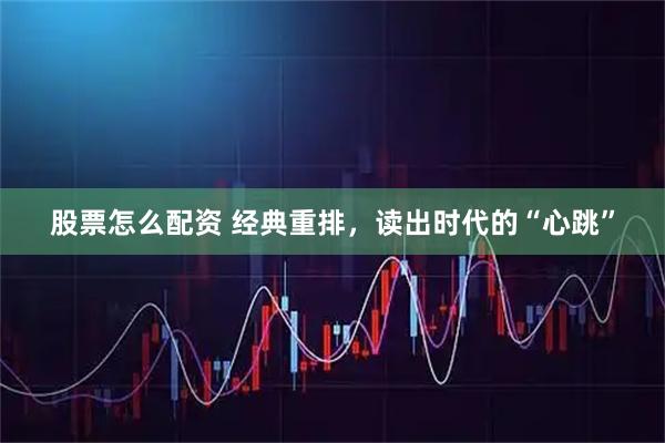 股票怎么配资 经典重排，读出时代的“心跳”