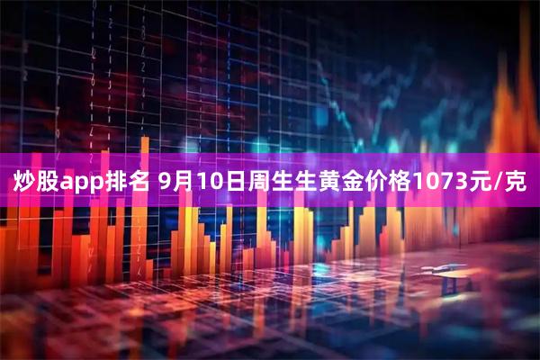 炒股app排名 9月10日周生生黄金价格1073元/克