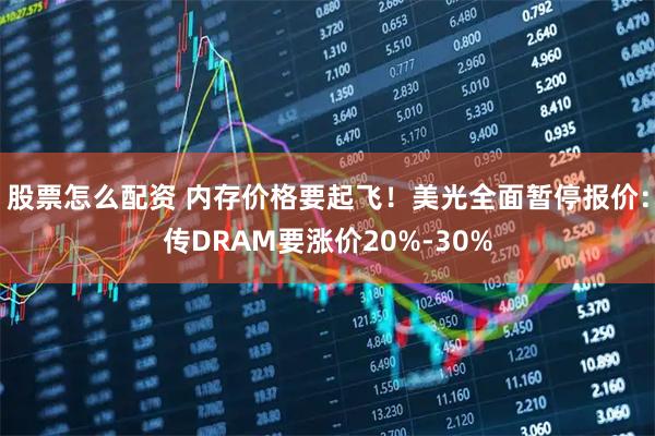 股票怎么配资 内存价格要起飞！美光全面暂停报价：传DRAM要涨价20%-30%
