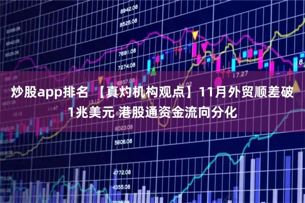 炒股app排名 【真灼机构观点】11月外贸顺差破1兆美元 港股通资金流向分化