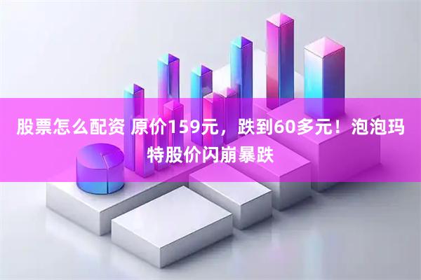 股票怎么配资 原价159元,跌到60多元!泡泡玛特股价闪崩暴跌