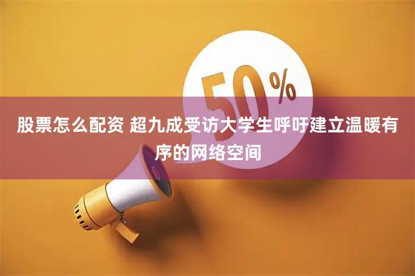 股票怎么配资 超九成受访大学生呼吁建立温暖有序的网络空间