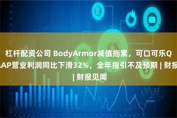 杠杆配资公司 BodyArmor减值拖累，可口可乐Q4 GAAP营业利润同比下滑32%，全年指引不及预期 | 财报见闻