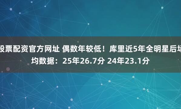 股票配资官方网址 偶数年较低！库里近5年全明星后场均数据：25年26.7分 24年23.1分