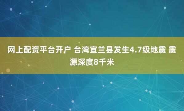 网上配资平台开户 台湾宜兰县发生4.7级地震 震源深度8千米