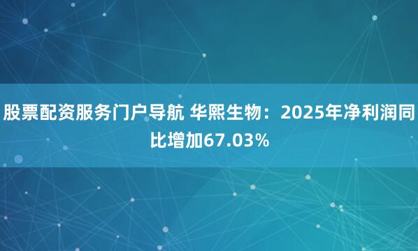 股票配资服务门户导航 华熙生物：2025年净利润同比增加67.03%