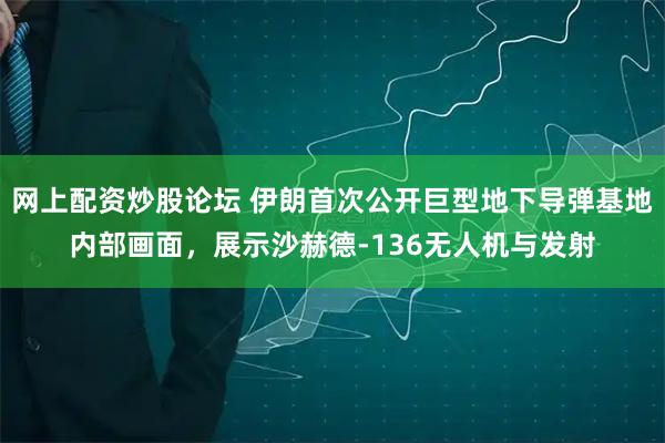 网上配资炒股论坛 伊朗首次公开巨型地下导弹基地内部画面，展示沙赫德-136无人机与发射
