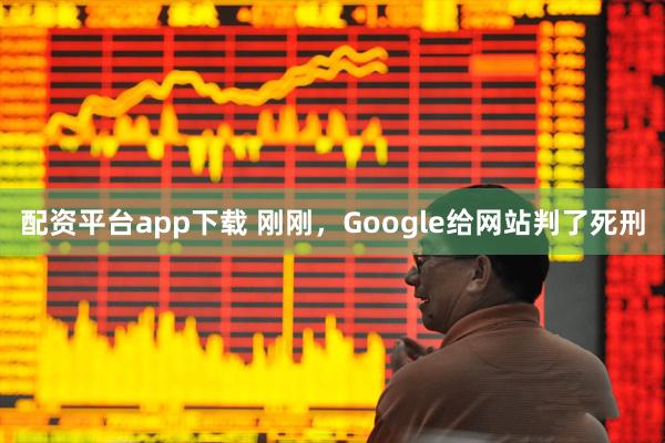 配资平台app下载 刚刚,Google给网站判了死刑