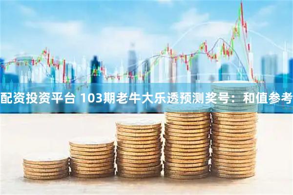 配资投资平台 103期老牛大乐透预测奖号：和值参考