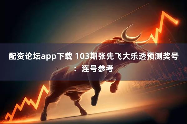 配资论坛app下载 103期张先飞大乐透预测奖号：连号参考