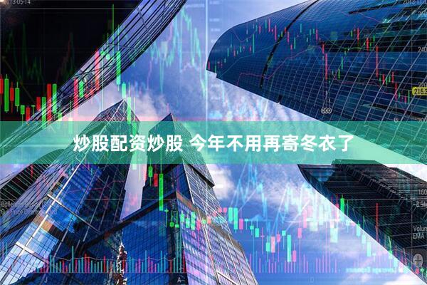 炒股配资炒股 今年不用再寄冬衣了